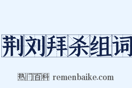 荆刘拜杀组词是什么意思的图片